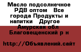 Масло подсолнечное РДВ оптом - Все города Продукты и напитки » Другое   . Амурская обл.,Благовещенский р-н